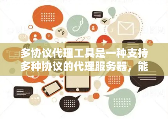 多协议代理工具是一种支持多种协议的代理服务器，能够同时处理不同类型的数据包和连接，确保数据能够顺利通过网络。以下是对多协议代理工具的详细解析