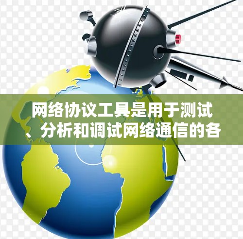 网络协议工具是用于测试、分析和调试网络通信的各种工具。它们可以帮助你了解网络的性能、连接状态以及数据包的传输情况。以下是一些常用的网络协议工具及其下载资源