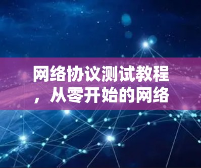 网络协议测试教程，从零开始的网络通信测试实践
