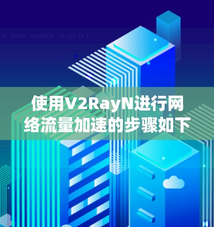 使用V2RayN进行网络流量加速的步骤如下