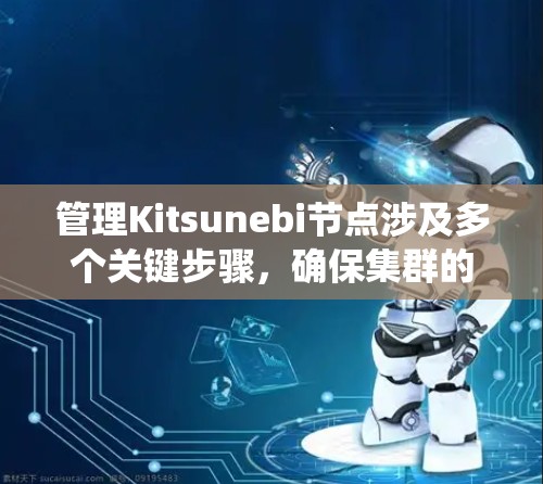 管理Kitsunebi节点涉及多个关键步骤，确保集群的稳定性和高效性。以下是对该过程的系统化总结