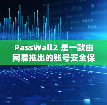 PassWall2 是一款由网易推出的账号安全保护服务，旨在帮助用户保护其账号和个人信息安全。以下是关于 PassWall2 订阅设置的详细指南