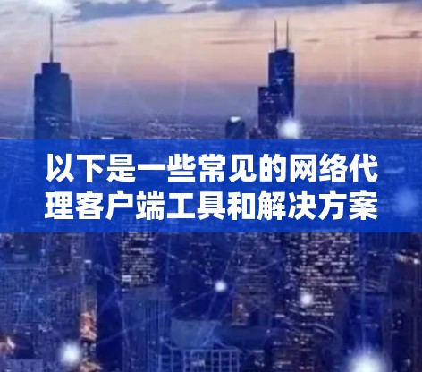 以下是一些常见的网络代理客户端工具和解决方案的合集