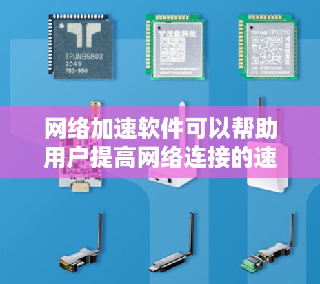 网络加速软件可以帮助用户提高网络连接的速度和稳定性，适用于各种需求。以下是一些常见的网络加速软件及其下载信息