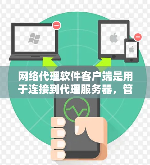 网络代理软件客户端是用于连接到代理服务器，管理和控制网络流量的重要工具。以下是对网络代理软件客户端的详细分析