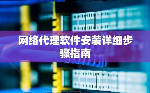 网络代理软件安装详细步骤指南
