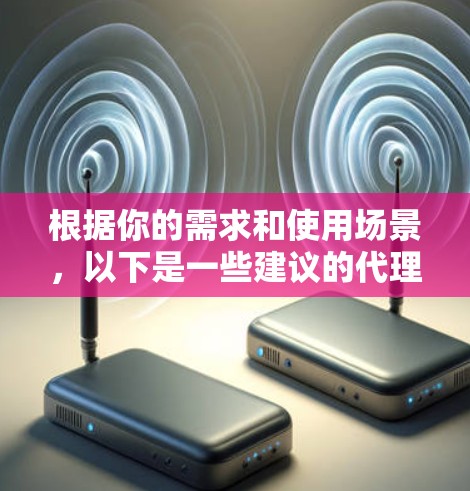 根据你的需求和使用场景，以下是一些建议的代理连接软件