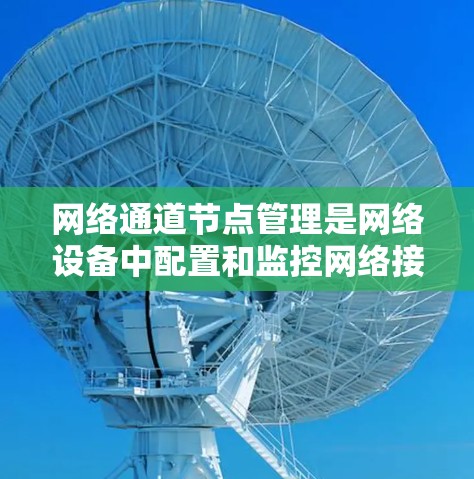 网络通道节点管理是网络设备中配置和监控网络接口或端口的过程，常见于路由器、交换机等网络设备。以下是对网络通道节点管理的详细步骤和注意事项