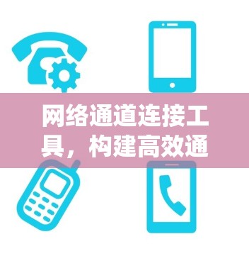 网络通道连接工具，构建高效通信系统的关键