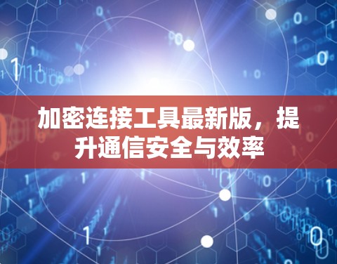 加密连接工具最新版，提升通信安全与效率