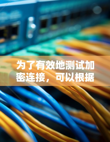 为了有效地测试加密连接，可以根据具体需求和角色选择合适的工具。以下是针对不同需求的推荐