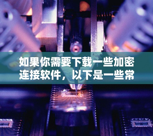 如果你需要下载一些加密连接软件，以下是一些常用的工具和解决方案，供你选择