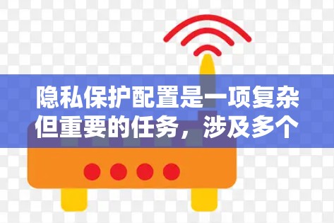 隐私保护配置是一项复杂但重要的任务，涉及多个方面的考虑和实施。以下是一个有条理的步骤指南，帮助您有效配置隐私保护措施