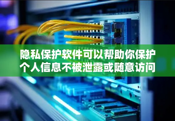 隐私保护软件可以帮助你保护个人信息不被泄露或随意访问。选择合适的隐私保护软件可以根据你的需求来决定，例如是否需要防病毒、防钓鱼邮件、隐私防护等功能。以下是一些常见的隐私保护软件和工具建议