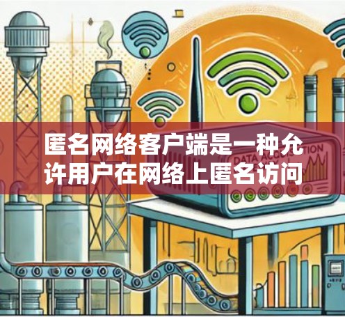 匿名网络客户端是一种允许用户在网络上匿名访问资源、传输数据或浏览内容的工具。这些客户端通常用于保护用户的隐私，避免被跟踪或监控。以下是一些常见的匿名网络客户端及其功能