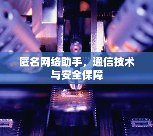 匿名网络助手，通信技术与安全保障