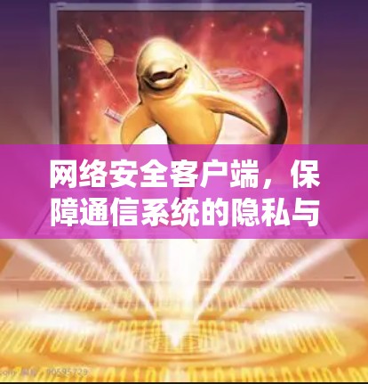 网络安全客户端，保障通信系统的隐私与数据安全
