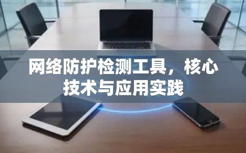网络防护检测工具，核心技术与应用实践