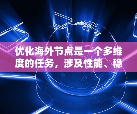 优化海外节点是一个多维度的任务，涉及性能、稳定性、安全性和维护等多个方面。以下是一些可以帮助实现海外节点优化的软件和工具的总结