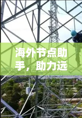 海外节点助手，助力远程通信系统管理