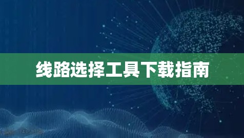 线路选择工具下载指南