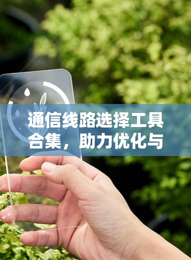 通信线路选择工具合集，助力优化与设计