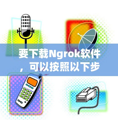 要下载Ngrok软件，可以按照以下步骤操作