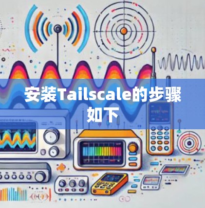 安装Tailscale的步骤如下