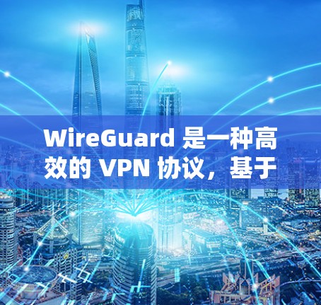 WireGuard 是一种高效的 VPN 协议，基于固体体加密算法，提供快速、安全的网络连接。以下是关于 WireGuard 网络连接的一些关键点和常见问题的解答