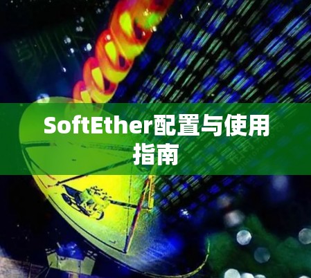 SoftEther配置与使用指南