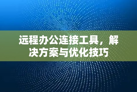 远程办公连接工具，解决方案与优化技巧