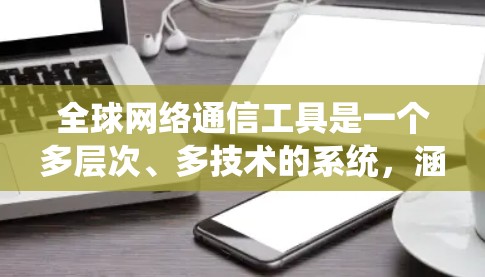 全球网络通信工具是一个多层次、多技术的系统，涵盖了互联网、VPN、P2P网络、云计算、物联网、卫星通信等多种技术。以下是对这些工具的详细分析