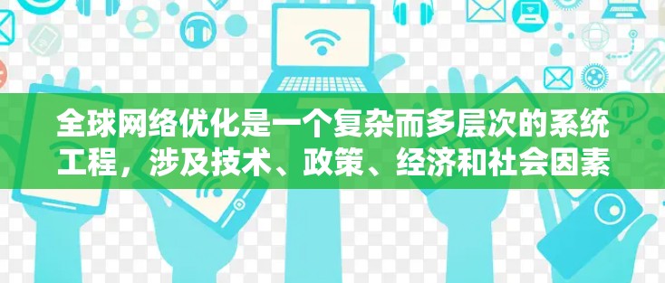 全球网络优化是一个复杂而多层次的系统工程，涉及技术、政策、经济和社会因素的综合考量。以下是对该问题的详细分析和解决方案