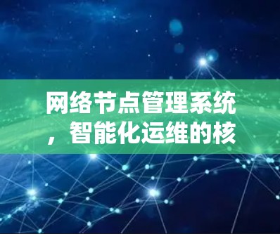 网络节点管理系统，智能化运维的核心平台