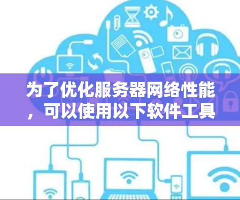 为了优化服务器网络性能，可以使用以下软件工具和策略