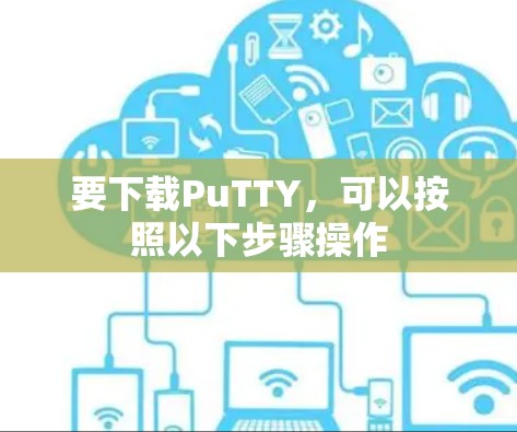 要下载PuTTY，可以按照以下步骤操作