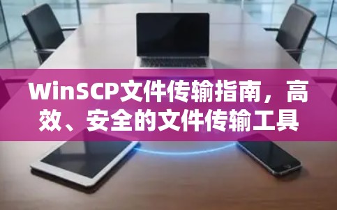 WinSCP文件传输指南，高效、安全的文件传输工具