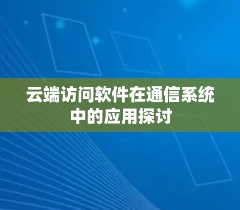云端访问软件在通信系统中的应用探讨