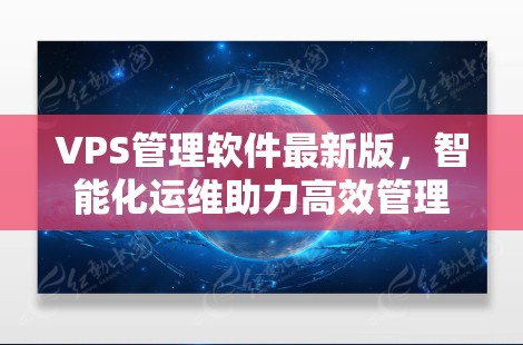 VPS管理软件最新版，智能化运维助力高效管理