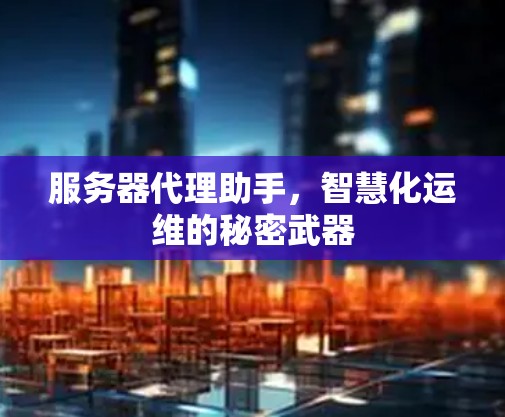 服务器代理助手，智慧化运维的秘密武器