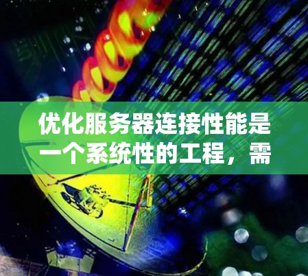 优化服务器连接性能是一个系统性的工程，需要从硬件、操作系统、网络、数据库、应用和监控等多个方面进行全面考虑。以下是一些详细的优化步骤，帮助您逐步提升服务器的连接能力和性能
