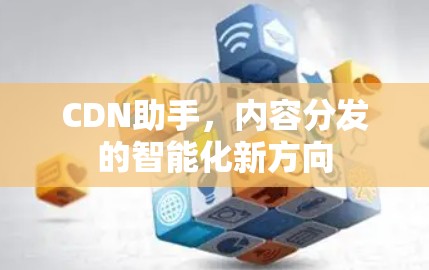 CDN助手，内容分发的智能化新方向