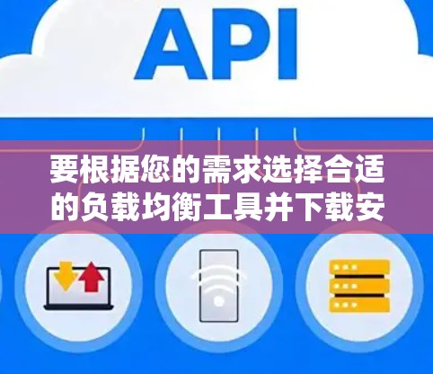 要根据您的需求选择合适的负载均衡工具并下载安装，请按照以下步骤操作