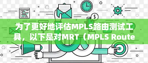 为了更好地评估MPLS路由测试工具，以下是对MRT（MPLS Route Testing）工具的详细分析和比较