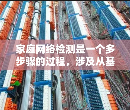 家庭网络检测是一个多步骤的过程，涉及从基本的连通性检测到更深入的网络组件和安全检查。以下是一个综合的解决方案，帮助您全面检测家庭网络的状态
