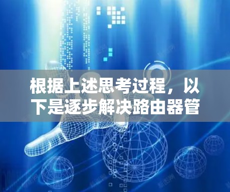 根据上述思考过程，以下是逐步解决路由器管理问题的步骤