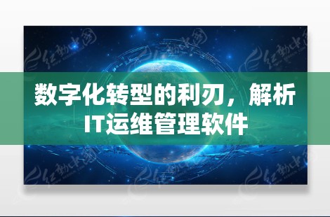 数字化转型的利刃，解析IT运维管理软件