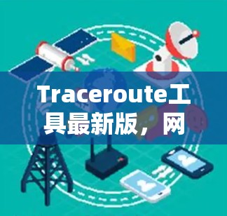 Traceroute工具最新版，网络调试与故障排查的利器
