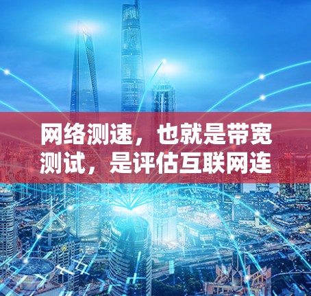 网络测速，也就是带宽测试，是评估互联网连接速度的重要工具。以下是带宽测试的详细解释和步骤指南