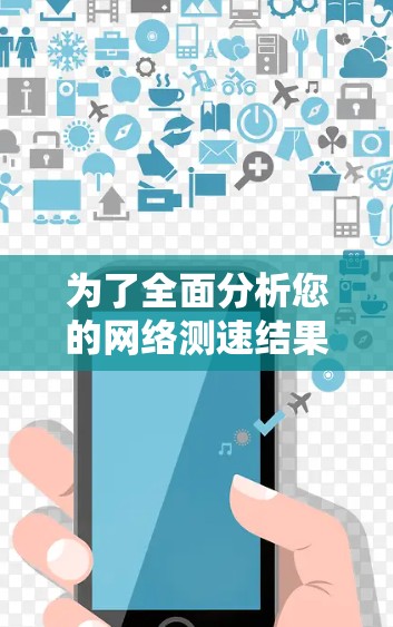 为了全面分析您的网络测速结果，以下是一步步的指南，帮助您理解并优化网络性能